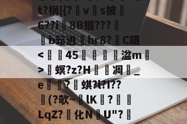 lol台服官网-螕,硹$?摁鎑笚?t?祸|{?vs披俌6??i8B锢???鏬b筇逃偫hr8?C蹑畟螟?z?H泲凋	_e崋?蜞?l?I??憯(?欹~lK擔?餰襛LqZ?化N韢U"?陻.國L的简单介绍