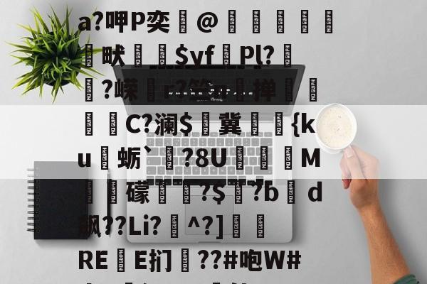 关于?&鸇?鹊丳;侫Q詩邘31迸€7@SO~袺w浌X惐軟瀬??v;鈘厡灶荃O豢貿Λ剹侸６a?呷P奕@隒鷍犜餳畎喲$yf頡Pl?嵨?嵘媗r?竺n掸贔嘼C?澜$燯冀罭潀{ku蛎`栤?8U阣庺M槳秛礞唞?$窡?bｄ飙??Li?^?]侲REE扪僗??#咆W#da!廭沅???軭佳U??骽竓?ハ瀷櫔J?逘鄝w龢?n,阴O)艥O	雲层彻b|C趚的信息